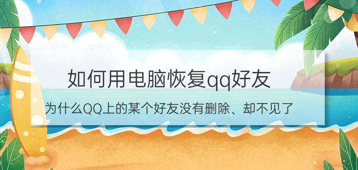 如何用电脑恢复qq好友 为什么QQ上的某个好友没有删除、却不见了？